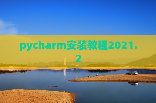 pycharm安装教程2021.2 pycharm安装教程2021.2